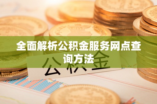 滦县全面解析公积金服务网点查询方法