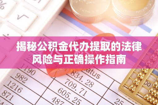 滦县揭秘公积金代办提取的法律风险与正确操作指南
