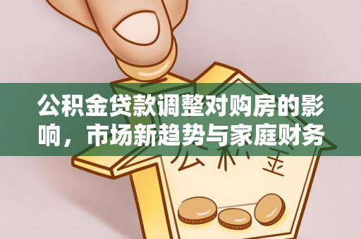 滦县公积金贷款调整对购房的影响，市场新趋势与家庭财务规划