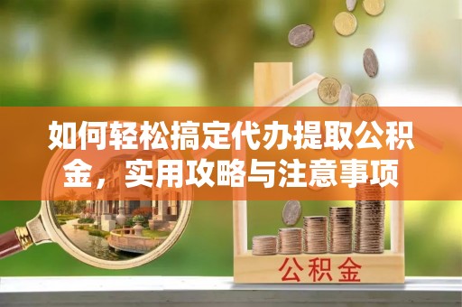 滦县如何轻松搞定代办提取公积金，实用攻略与注意事项