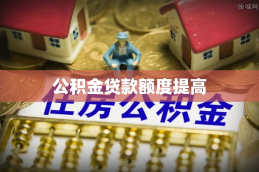 滦县公积金贷款额度提高