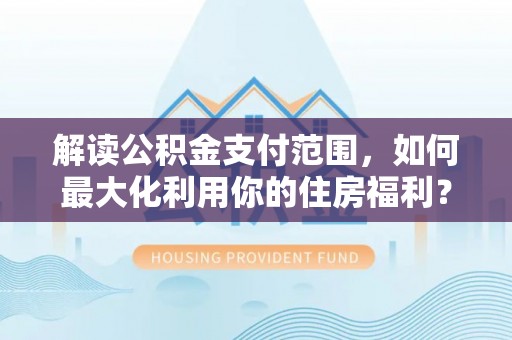 滦县解读公积金支付范围，如何最大化利用你的住房福利？