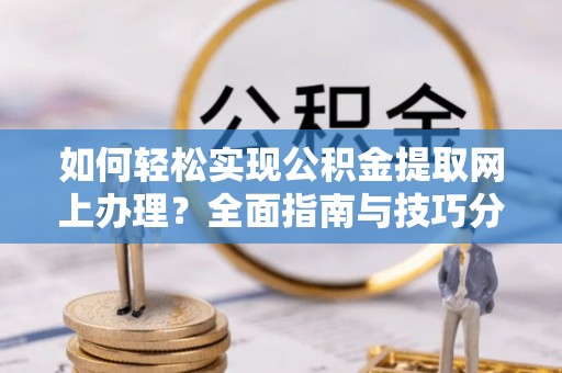 滦县如何轻松实现公积金提取网上办理？全面指南与技巧分享