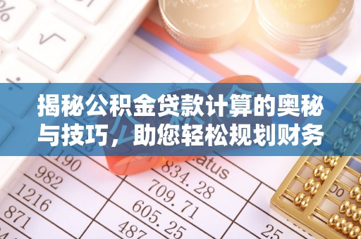 滦县揭秘公积金贷款计算的奥秘与技巧，助您轻松规划财务未来