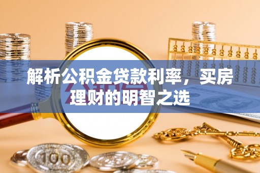 滦县解析公积金贷款利率，买房理财的明智之选
