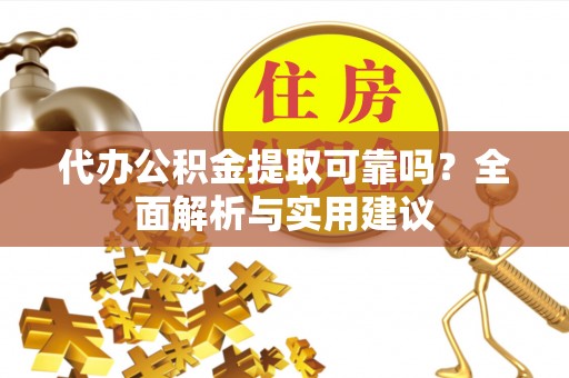 滦县代办公积金提取可靠吗？全面解析与实用建议