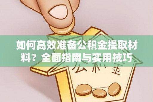 滦县如何高效准备公积金提取材料？全面指南与实用技巧