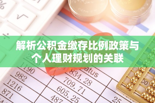 滦县解析公积金缴存比例政策与个人理财规划的关联