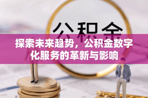 滦县探索未来趋势，公积金数字化服务的革新与影响