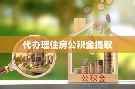 滦县代办理住房公积金提取