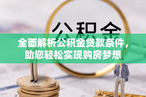 滦县全面解析公积金贷款条件，助您轻松实现购房梦想