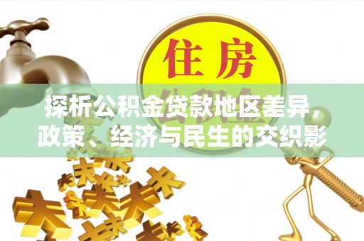 滦县探析公积金贷款地区差异，政策、经济与民生的交织影响