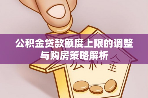 滦县公积金贷款额度上限的调整与购房策略解析