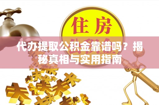滦县代办提取公积金靠谱吗？揭秘真相与实用指南