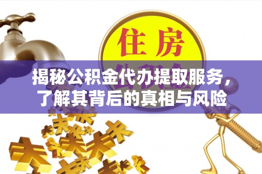 滦县揭秘公积金代办提取服务，了解其背后的真相与风险