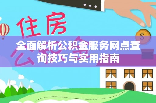 滦县全面解析公积金服务网点查询技巧与实用指南