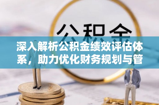 滦县深入解析公积金绩效评估体系，助力优化财务规划与管理