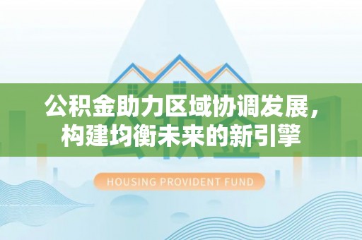 滦县公积金助力区域协调发展，构建均衡未来的新引擎