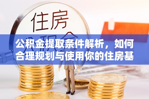 滦县公积金提取条件解析，如何合理规划与使用你的住房基金