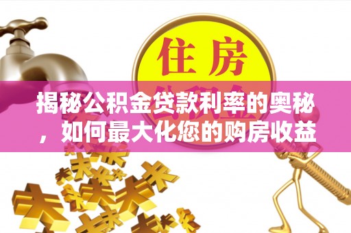 滦县揭秘公积金贷款利率的奥秘，如何最大化您的购房收益