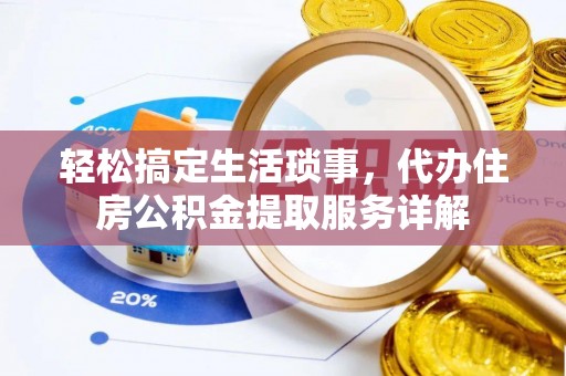 滦县轻松搞定生活琐事，代办住房公积金提取服务详解