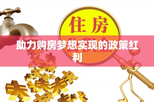 滦县助力购房梦想实现的政策红利