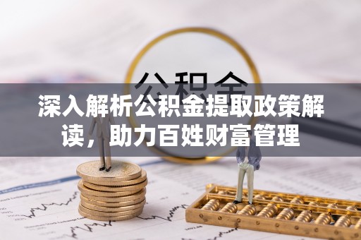 滦县深入解析公积金提取政策解读，助力百姓财富管理