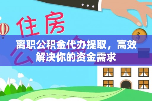 滦县离职公积金代办提取，高效解决你的资金需求