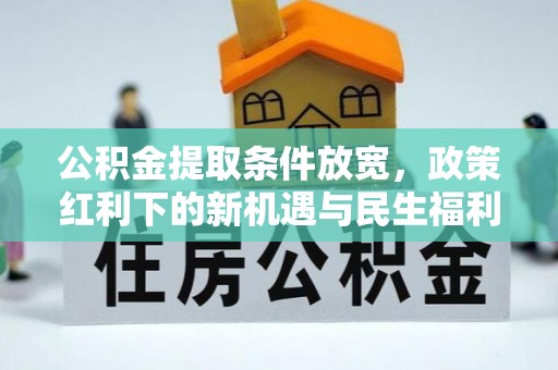 滦县公积金提取条件放宽，政策红利下的新机遇与民生福利