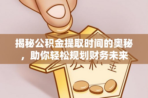 滦县揭秘公积金提取时间的奥秘，助你轻松规划财务未来