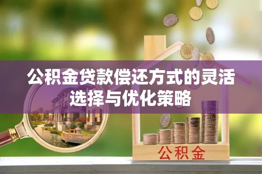 滦县公积金贷款偿还方式的灵活选择与优化策略