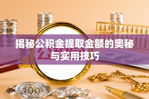 滦县揭秘公积金提取金额的奥秘与实用技巧