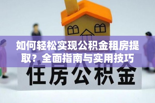 滦县如何轻松实现公积金租房提取？全面指南与实用技巧