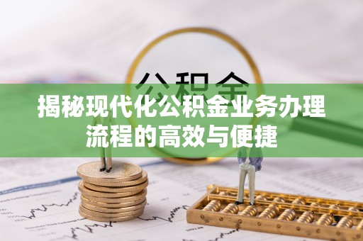 滦县揭秘现代化公积金业务办理流程的高效与便捷
