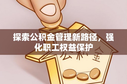 滦县探索公积金管理新路径，强化职工权益保护