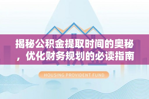 滦县揭秘公积金提取时间的奥秘，优化财务规划的必读指南