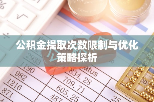滦县公积金提取次数限制与优化策略探析