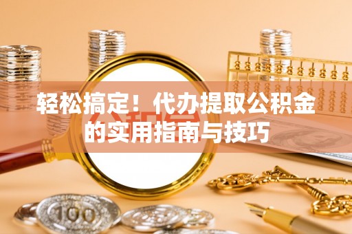 滦县轻松搞定！代办提取公积金的实用指南与技巧