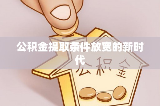 滦县公积金提取条件放宽的新时代