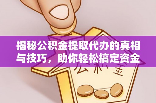 滦县揭秘公积金提取代办的真相与技巧，助你轻松搞定资金流动问题