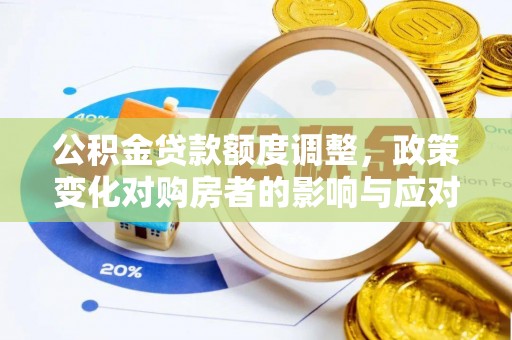 滦县公积金贷款额度调整，政策变化对购房者的影响与应对策略