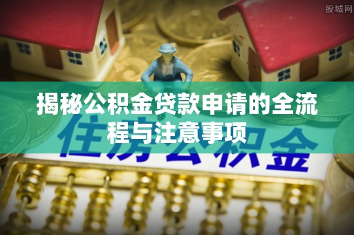 滦县揭秘公积金贷款申请的全流程与注意事项