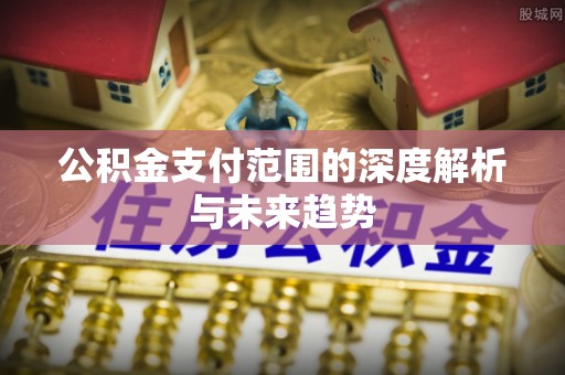 滦县公积金支付范围的深度解析与未来趋势