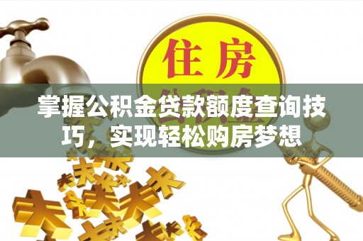 滦县掌握公积金贷款额度查询技巧，实现轻松购房梦想