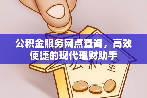 滦县公积金服务网点查询，高效便捷的现代理财助手