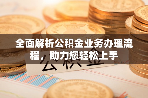 滦县全面解析公积金业务办理流程，助力您轻松上手