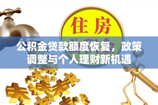 滦县公积金贷款额度恢复，政策调整与个人理财新机遇