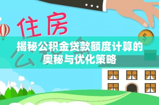 滦县揭秘公积金贷款额度计算的奥秘与优化策略