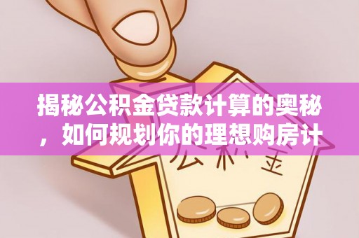 滦县揭秘公积金贷款计算的奥秘，如何规划你的理想购房计划