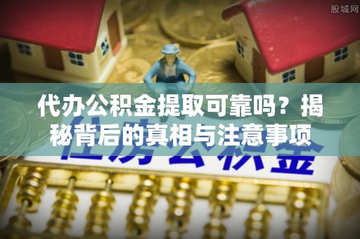 滦县代办公积金提取可靠吗？揭秘背后的真相与注意事项